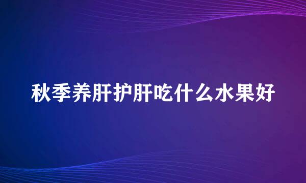 秋季养肝护肝吃什么水果好