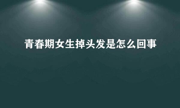 青春期女生掉头发是怎么回事