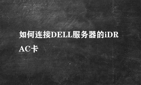 如何连接DELL服务器的iDRAC卡