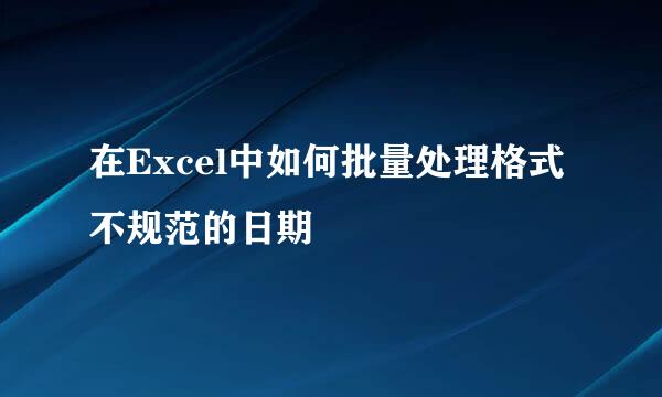 在Excel中如何批量处理格式不规范的日期