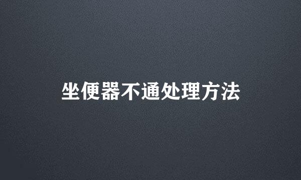 坐便器不通处理方法