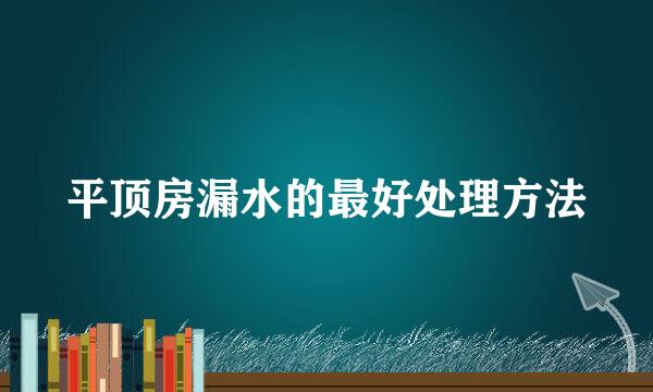 平顶房漏水的最好处理方法