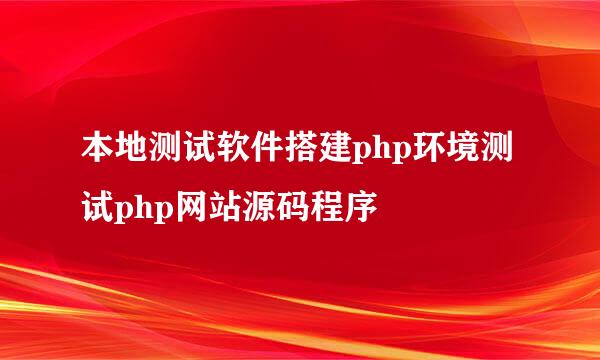 本地测试软件搭建php环境测试php网站源码程序