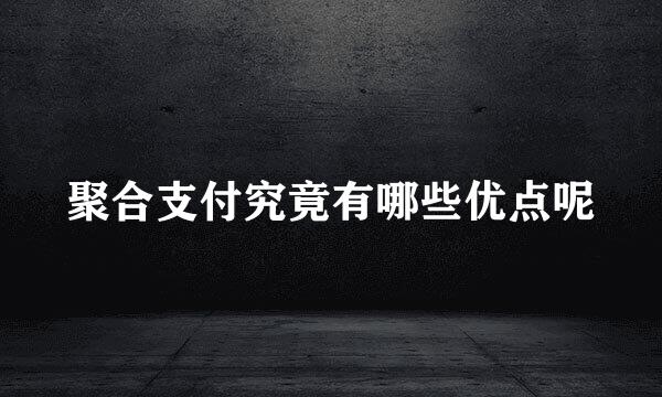 聚合支付究竟有哪些优点呢