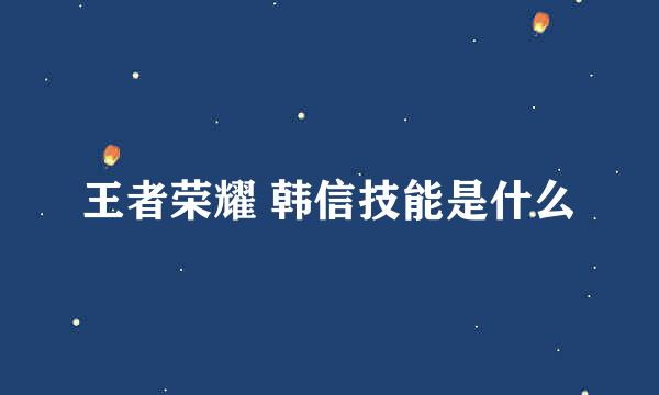 王者荣耀 韩信技能是什么