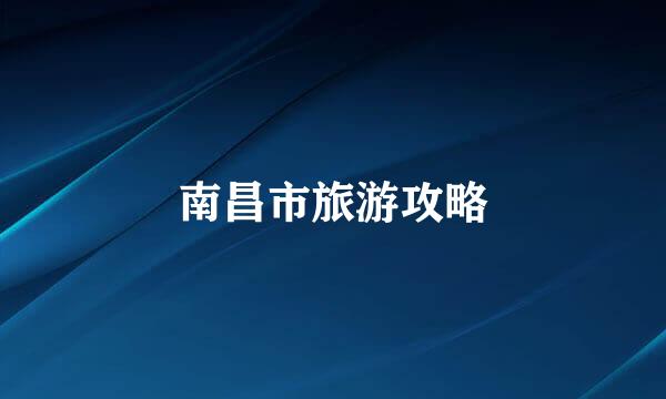 南昌市旅游攻略