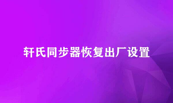 轩氏同步器恢复出厂设置