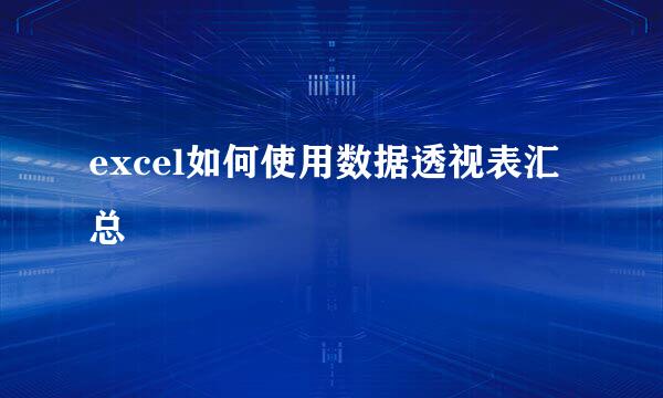 excel如何使用数据透视表汇总