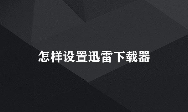 怎样设置迅雷下载器