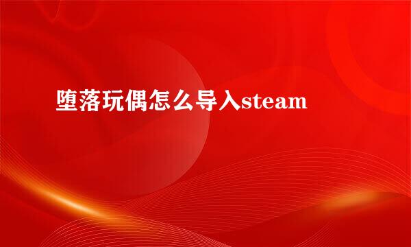 堕落玩偶怎么导入steam