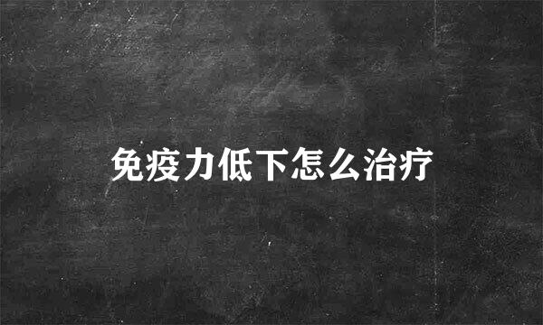 免疫力低下怎么治疗