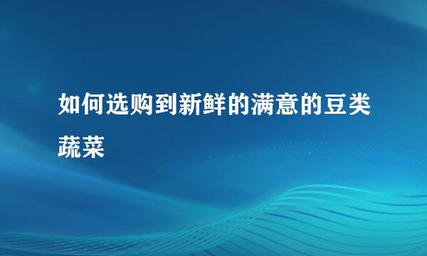如何选购到新鲜的满意的豆类蔬菜