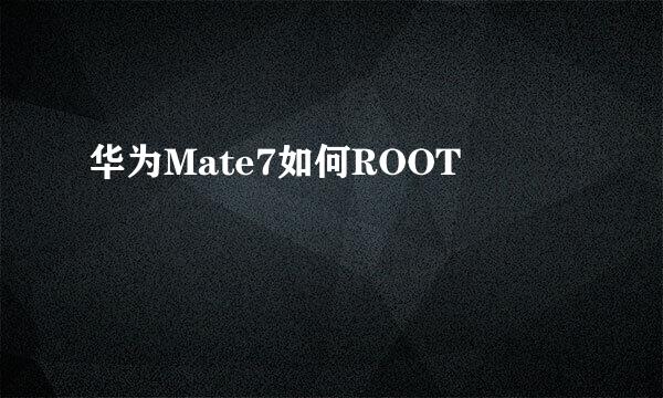 华为Mate7如何ROOT