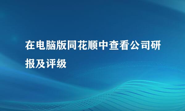 在电脑版同花顺中查看公司研报及评级