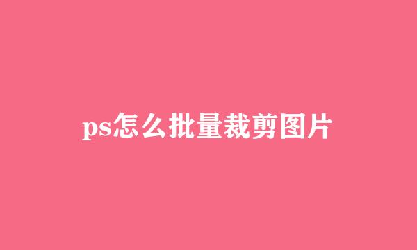 ps怎么批量裁剪图片
