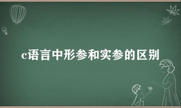 c语言中形参和实参的区别