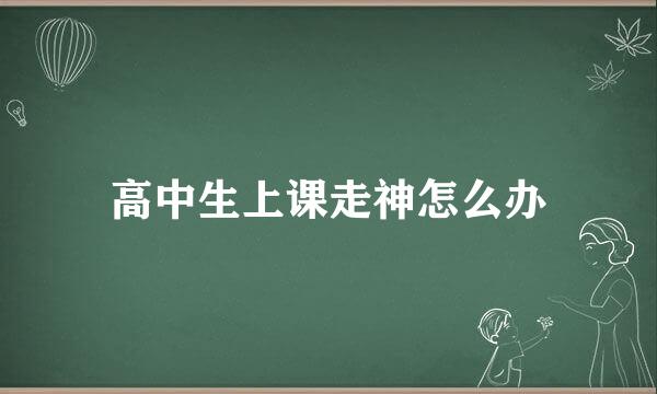 高中生上课走神怎么办