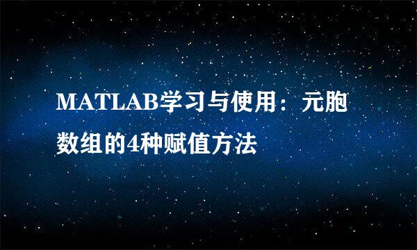MATLAB学习与使用：元胞数组的4种赋值方法