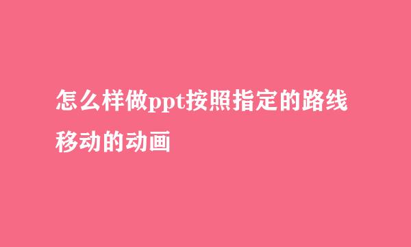 怎么样做ppt按照指定的路线移动的动画