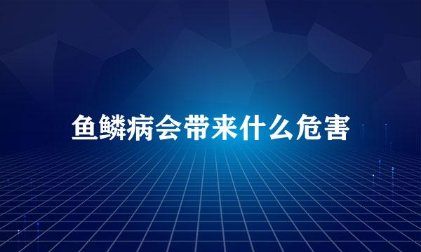 鱼鳞病会带来什么危害