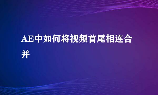 AE中如何将视频首尾相连合并