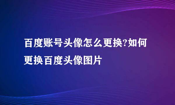 百度账号头像怎么更换?如何更换百度头像图片