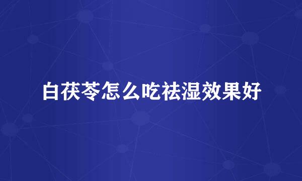 白茯苓怎么吃祛湿效果好