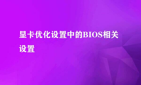 显卡优化设置中的BIOS相关设置