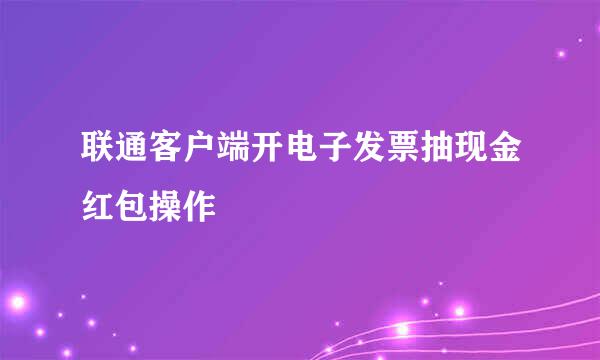 联通客户端开电子发票抽现金红包操作