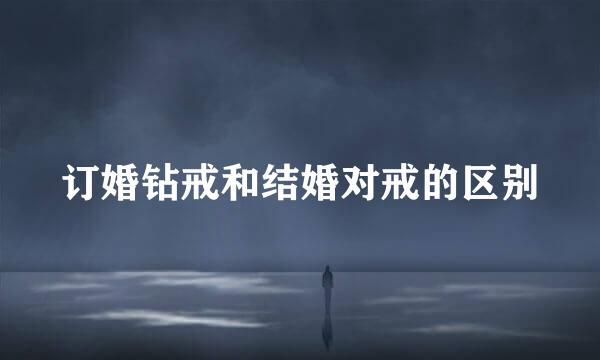 订婚钻戒和结婚对戒的区别