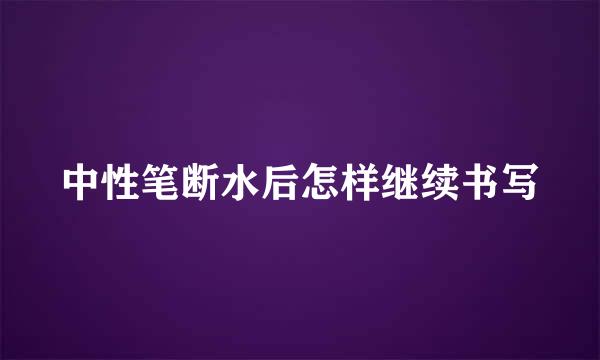 中性笔断水后怎样继续书写