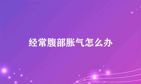 经常腹部胀气怎么办
