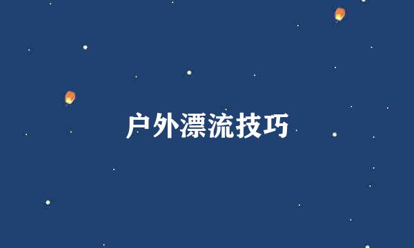 户外漂流技巧