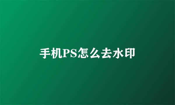 手机PS怎么去水印