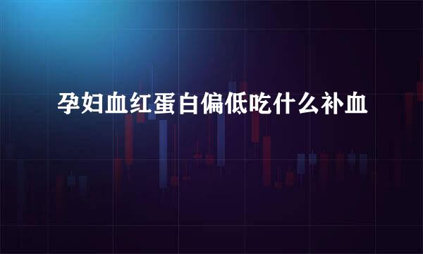孕妇血红蛋白偏低吃什么补血
