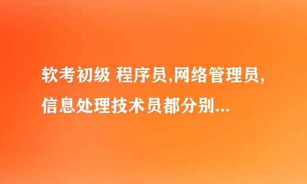 软考初级 程序员,网络管理员,信息处理技术员都分别是考什么