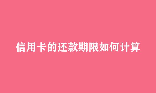 信用卡的还款期限如何计算