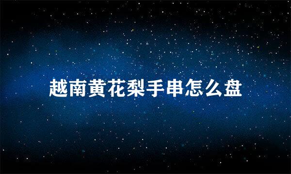 越南黄花梨手串怎么盘