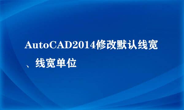 AutoCAD2014修改默认线宽、线宽单位