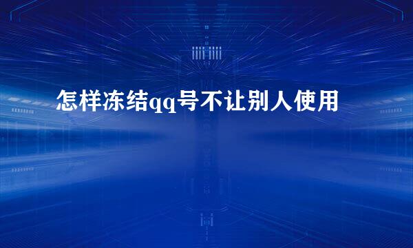 怎样冻结qq号不让别人使用