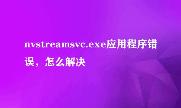 nvstreamsvc.exe应用程序错误，怎么解决