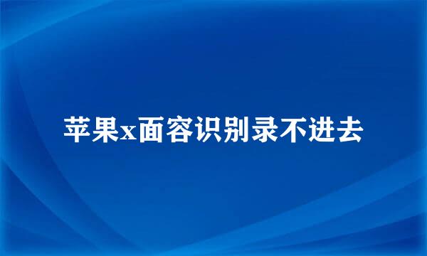 苹果x面容识别录不进去