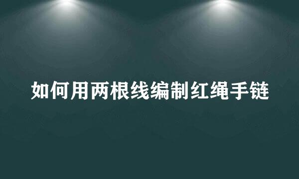 如何用两根线编制红绳手链