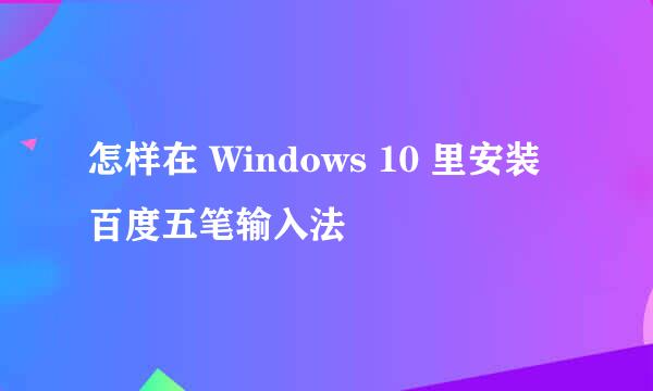怎样在 Windows 10 里安装百度五笔输入法