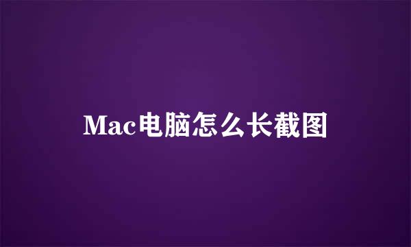 Mac电脑怎么长截图