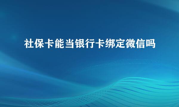 社保卡能当银行卡绑定微信吗