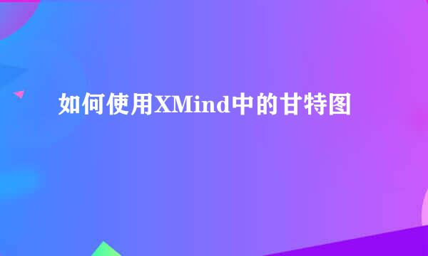 如何使用XMind中的甘特图