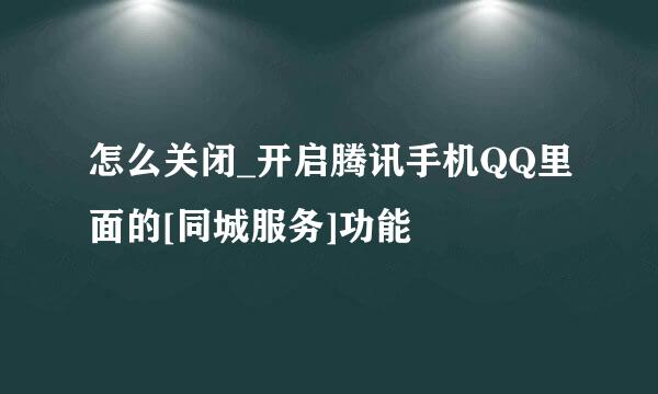 怎么关闭_开启腾讯手机QQ里面的[同城服务]功能