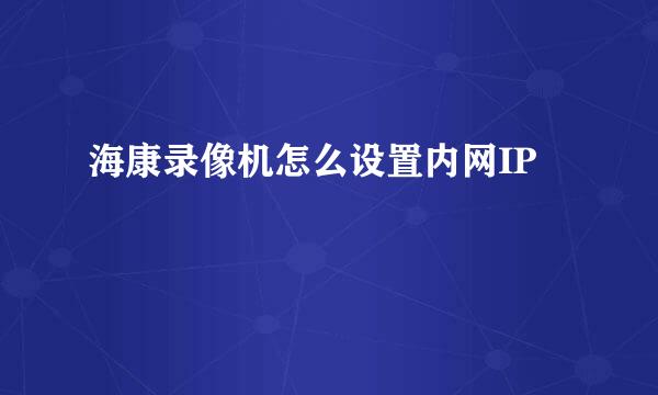 海康录像机怎么设置内网IP