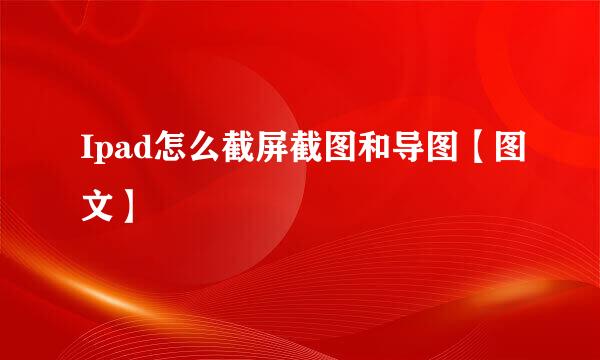 Ipad怎么截屏截图和导图【图文】